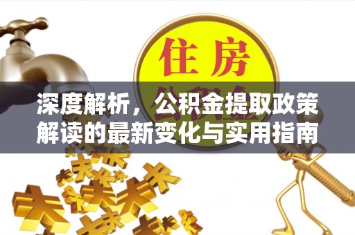 永康深度解析，公积金提取政策解读的最新变化与实用指南