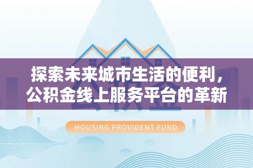 永康探索未来城市生活的便利，公积金线上服务平台的革新与机遇