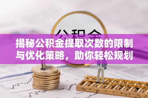 永康揭秘公积金提取次数的限制与优化策略，助你轻松规划财务未来