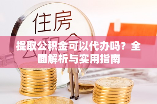 永康提取公积金可以代办吗？全面解析与实用指南