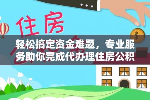 永康轻松搞定资金难题，专业服务助你完成代办理住房公积金提取