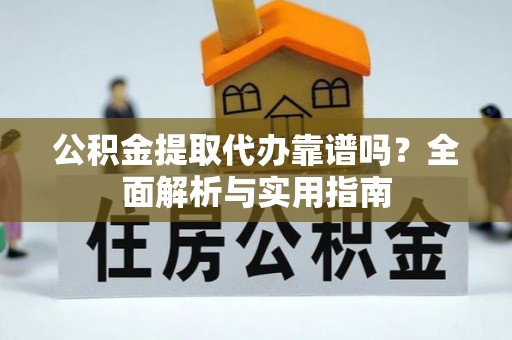 永康公积金提取代办靠谱吗？全面解析与实用指南