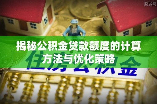 永康揭秘公积金贷款额度的计算方法与优化策略