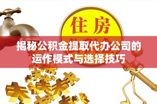 永康揭秘公积金提取代办公司的运作模式与选择技巧