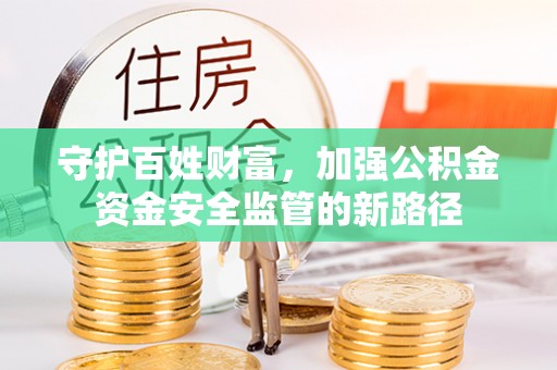 永康守护百姓财富，加强公积金资金安全监管的新路径