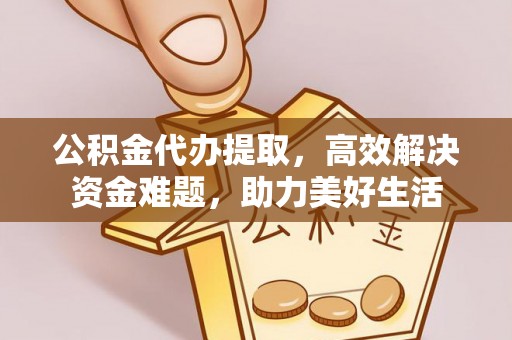 永康公积金代办提取，高效解决资金难题，助力美好生活