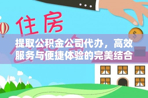 永康提取公积金公司代办，高效服务与便捷体验的完美结合