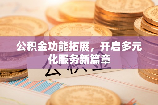 永康公积金功能拓展，开启多元化服务新篇章