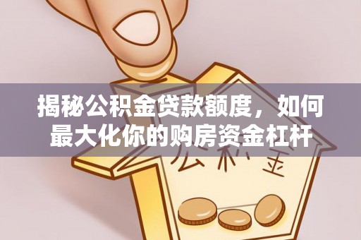 永康揭秘公积金贷款额度，如何最大化你的购房资金杠杆
