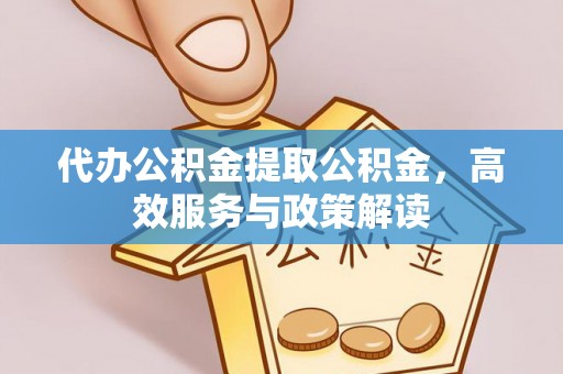 永康代办公积金提取公积金，高效服务与政策解读