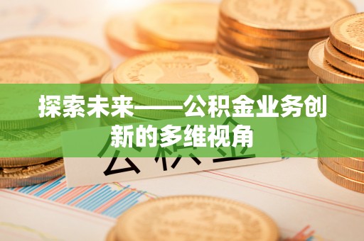 永康探索未来——公积金业务创新的多维视角