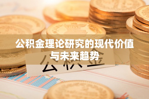永康公积金理论研究的现代价值与未来趋势