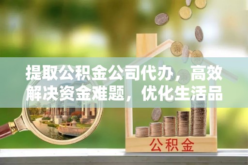 永康提取公积金公司代办，高效解决资金难题，优化生活品质