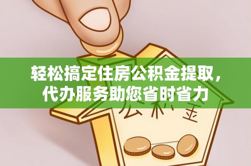 永康轻松搞定住房公积金提取，代办服务助您省时省力
