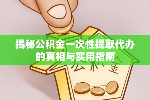 永康揭秘公积金一次性提取代办的真相与实用指南