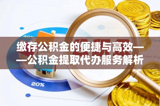 永康缴存公积金的便捷与高效——公积金提取代办服务解析