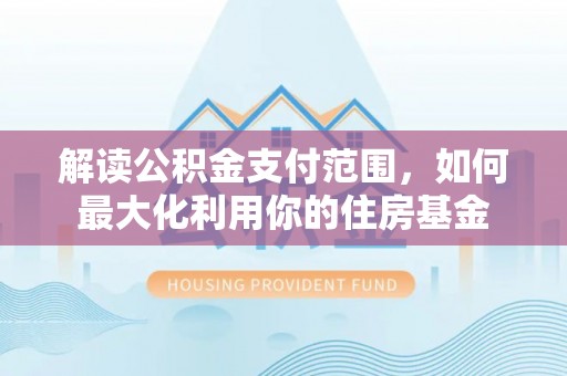 永康解读公积金支付范围，如何最大化利用你的住房基金