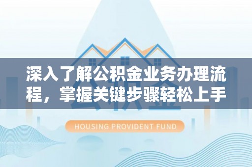 永康深入了解公积金业务办理流程，掌握关键步骤轻松上手