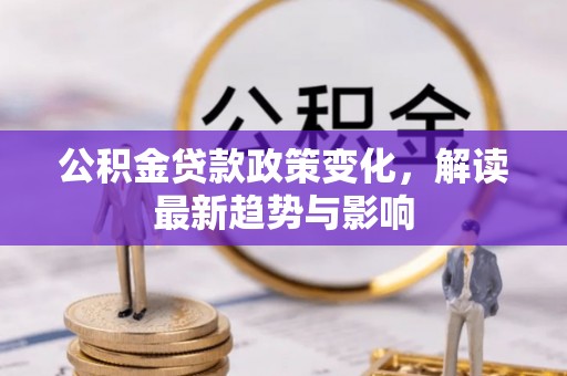 永康公积金贷款政策变化，解读最新趋势与影响