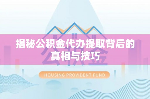 永康揭秘公积金代办提取背后的真相与技巧