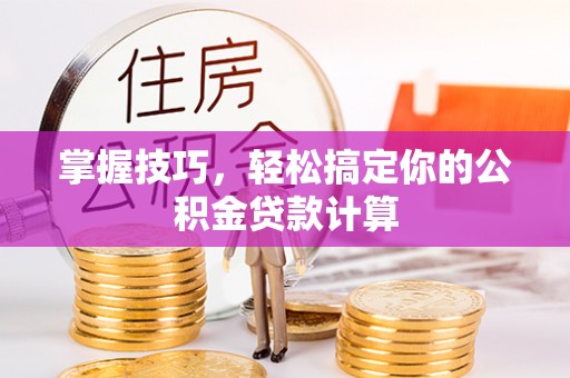 永康掌握技巧，轻松搞定你的公积金贷款计算