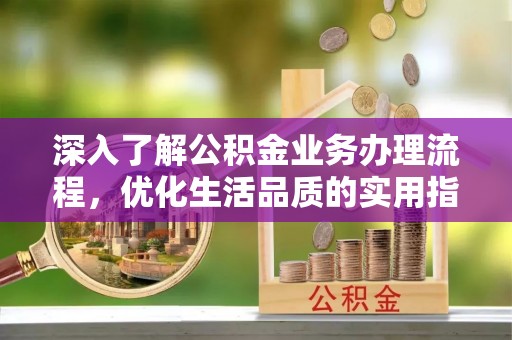 永康深入了解公积金业务办理流程，优化生活品质的实用指南