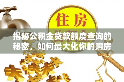 永康揭秘公积金贷款额度查询的秘密，如何最大化你的购房资金？