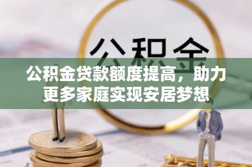 永康公积金贷款额度提高，助力更多家庭实现安居梦想