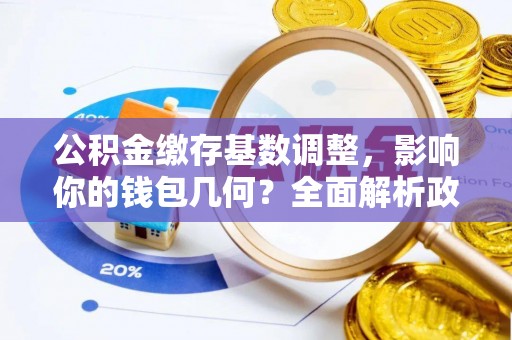 永康公积金缴存基数调整，影响你的钱包几何？全面解析政策与实际收益