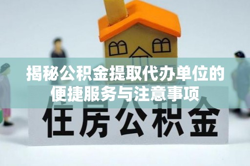 永康揭秘公积金提取代办单位的便捷服务与注意事项