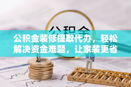 永康公积金装修提取代办，轻松解决资金难题，让家装更省心