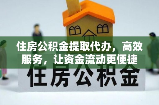 永康住房公积金提取代办，高效服务，让资金流动更便捷