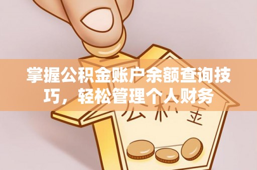 永康掌握公积金账户余额查询技巧，轻松管理个人财务