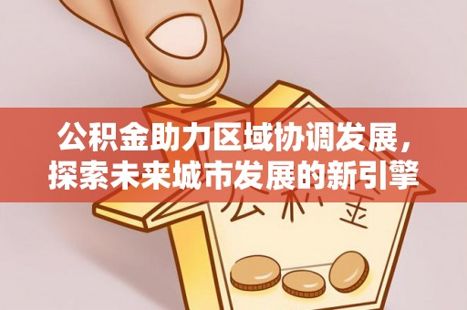 永康公积金助力区域协调发展，探索未来城市发展的新引擎