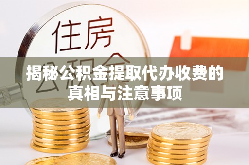 永康揭秘公积金提取代办收费的真相与注意事项