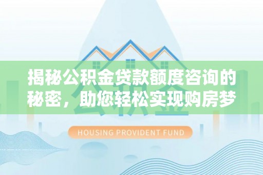 永康揭秘公积金贷款额度咨询的秘密，助您轻松实现购房梦想