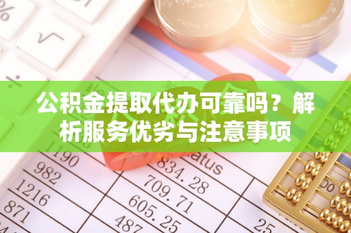 永康公积金提取代办可靠吗？解析服务优劣与注意事项