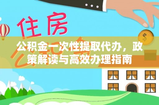 永康公积金一次性提取代办，政策解读与高效办理指南