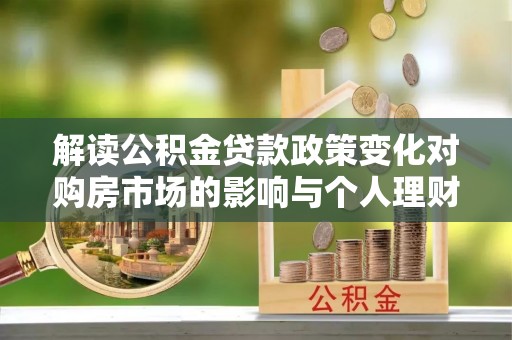 永康解读公积金贷款政策变化对购房市场的影响与个人理财规划的启示