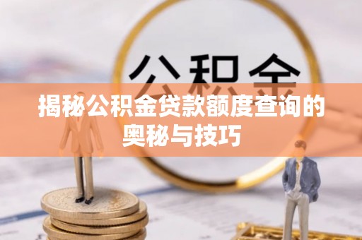 永康揭秘公积金贷款额度查询的奥秘与技巧