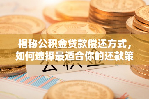 永康揭秘公积金贷款偿还方式，如何选择最适合你的还款策略