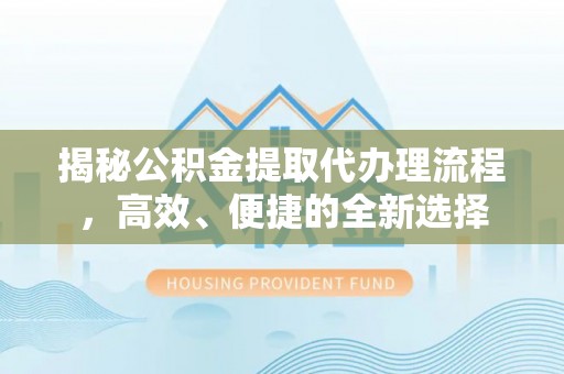 永康揭秘公积金提取代办理流程，高效、便捷的全新选择