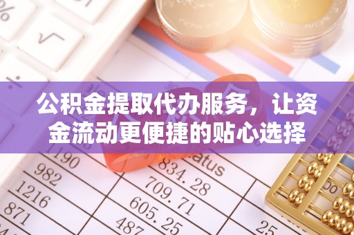 永康公积金提取代办服务，让资金流动更便捷的贴心选择