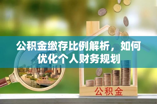 永康公积金缴存比例解析，如何优化个人财务规划