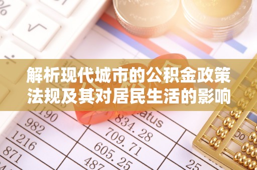 永康解析现代城市的公积金政策法规及其对居民生活的影响