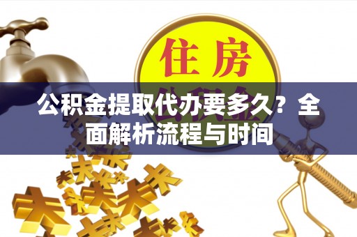 永康公积金提取代办要多久？全面解析流程与时间