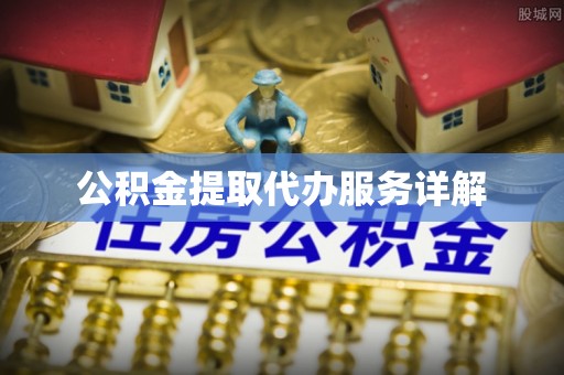 永康公积金提取代办服务详解