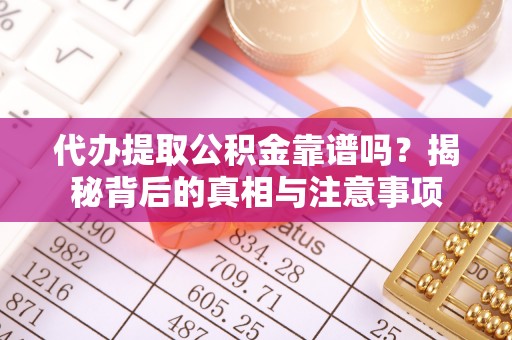 永康代办提取公积金靠谱吗？揭秘背后的真相与注意事项