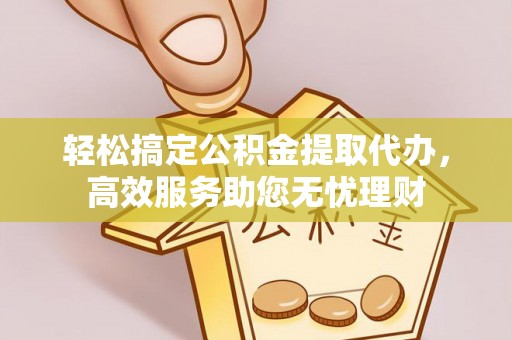 永康轻松搞定公积金提取代办，高效服务助您无忧理财