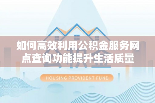 永康如何高效利用公积金服务网点查询功能提升生活质量